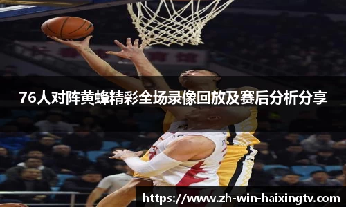 76人对阵黄蜂精彩全场录像回放及赛后分析分享