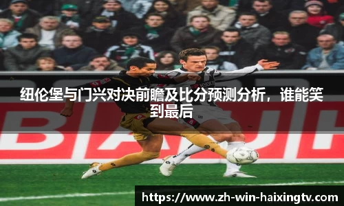 纽伦堡与门兴对决前瞻及比分预测分析,谁能笑到最后