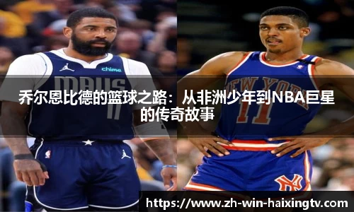 乔尔恩比德的篮球之路:从非洲少年到NBA巨星的传奇故事