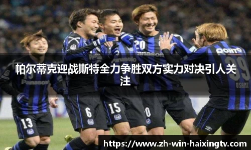 帕尔蒂克迎战斯特全力争胜双方实力对决引人关注
