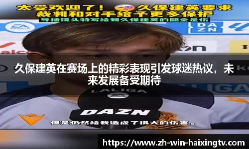久保建英在赛场上的精彩表现引发球迷热议,未来发展备受期待