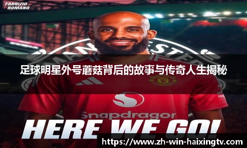 足球明星外号蘑菇背后的故事与传奇人生揭秘