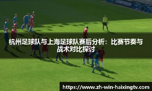 杭州足球队与上海足球队赛后分析:比赛节奏与战术对比探讨