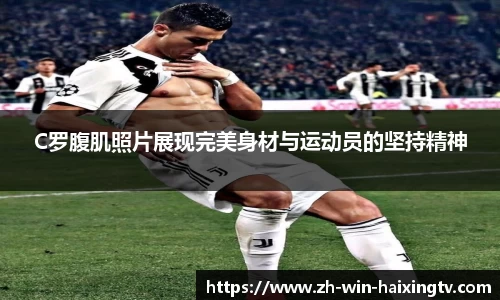 C罗腹肌照片展现完美身材与运动员的坚持精神