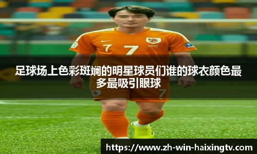 足球场上色彩斑斓的明星球员们谁的球衣颜色最多最吸引眼球
