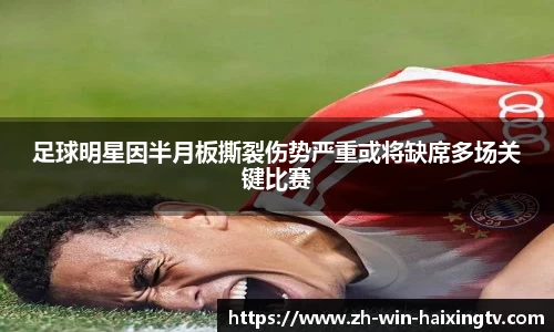 足球明星因半月板撕裂伤势严重或将缺席多场关键比赛
